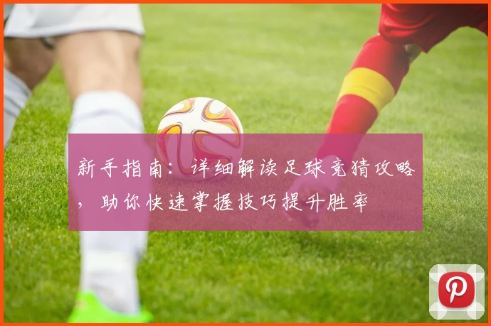 新手指南：详细解读足球竞猜攻略，助你快速掌握技巧提升胜率