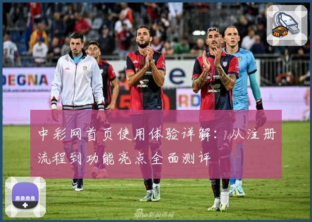 中彩网首页使用体验详解：从注册流程到功能亮点全面测评