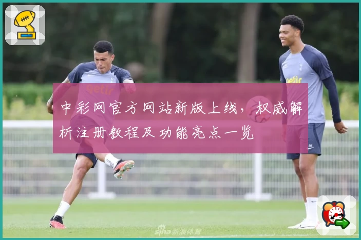 中彩网官方网站新版上线，权威解析注册教程及功能亮点一览
