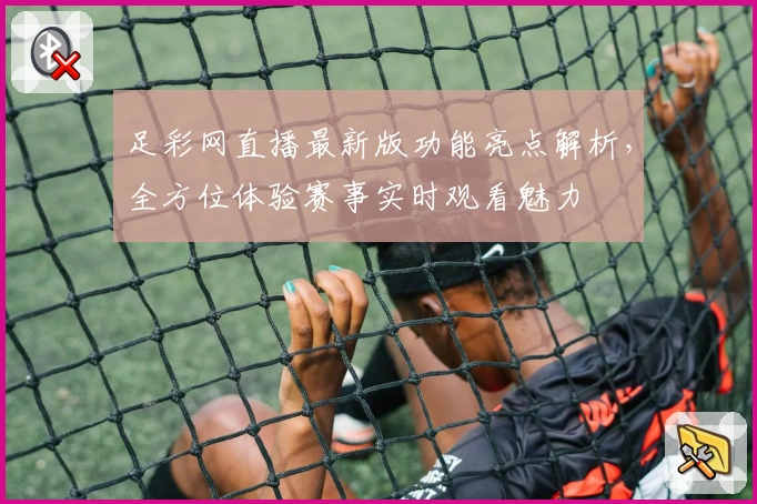 足彩网直播最新版功能亮点解析，全方位体验赛事实时观看魅力