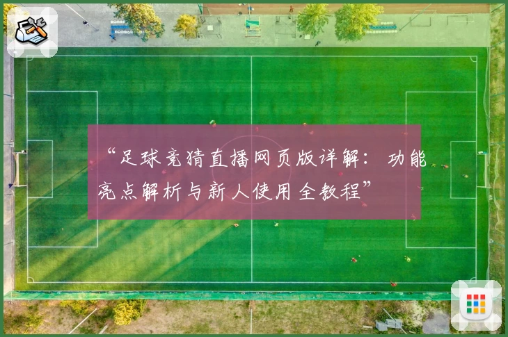 “足球竞猜直播网页版详解：功能亮点解析与新人使用全教程”