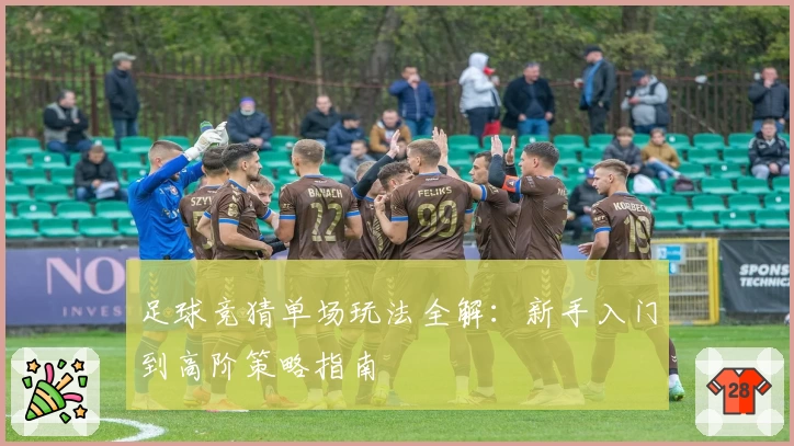 足球竞猜单场玩法全解：新手入门到高阶策略指南