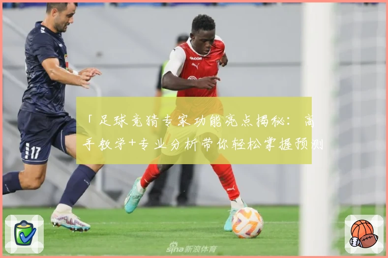 「足球竞猜专家功能亮点揭秘：高手教学+专业分析带你轻松掌握预测技巧」