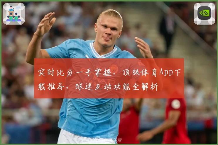 实时比分一手掌握，顶级体育App下载推荐，球迷互动功能全解析