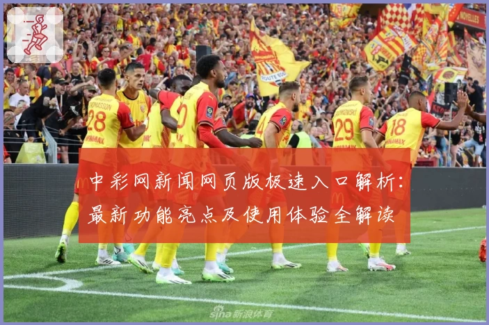 中彩网新闻网页版极速入口解析：最新功能亮点及使用体验全解读