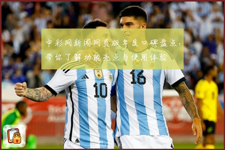 中彩网新闻网页版年度口碑盘点，带你了解功能亮点与使用体验