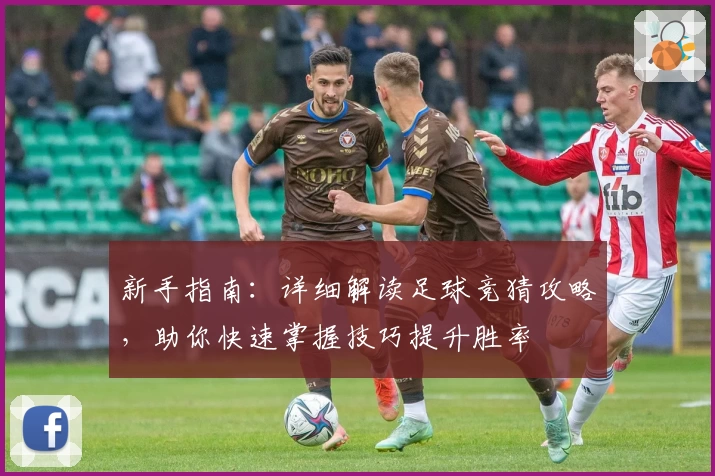 新手指南:详细解读足球竞猜攻略,助你快速掌握技巧提升胜率