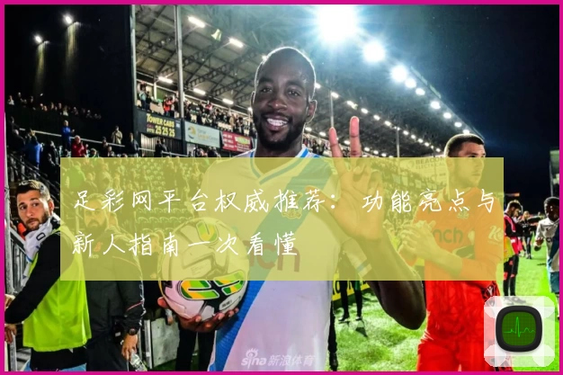 足彩网平台权威推荐：功能亮点与新人指南一次看懂