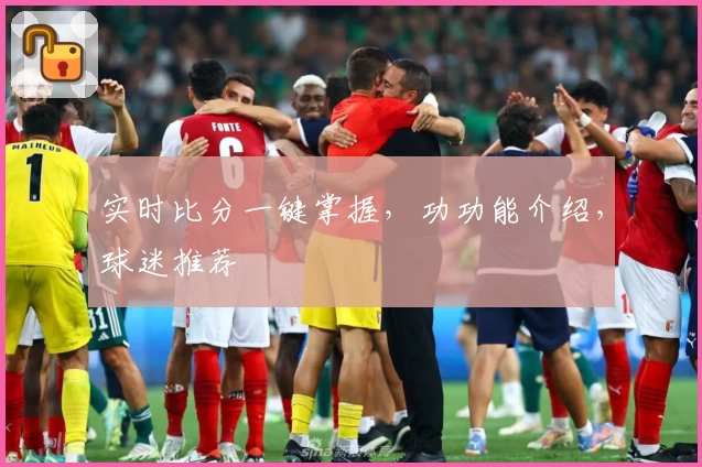 实时比分一键掌握,功功能介绍,球迷推荐