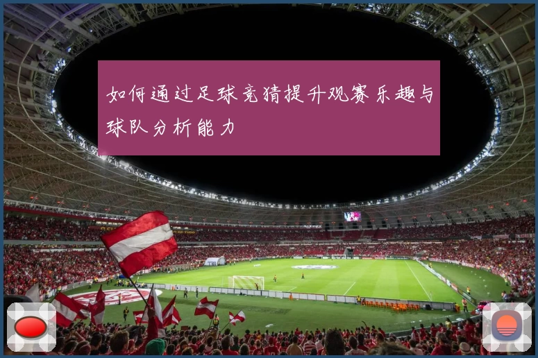 如何通过足球竞猜提升观赛乐趣与球队分析能力