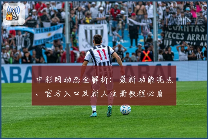 中彩网动态全解析：最新功能亮点、官方入口及新人注册教程必看