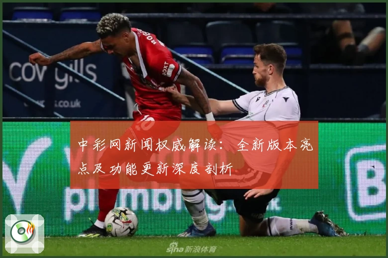 中彩网新闻权威解读：全新版本亮点及功能更新深度剖析