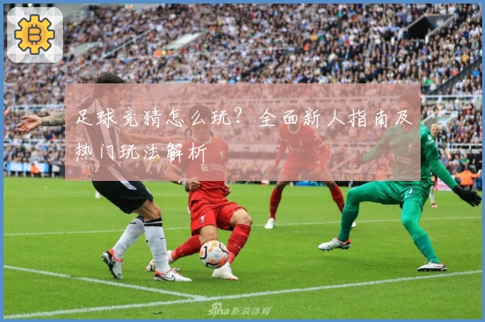 足球竞猜怎么玩?全面新人指南及热门玩法解析