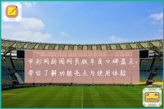 中彩网新闻网页版年度口碑盘点,带你了解功能亮点与使用体验