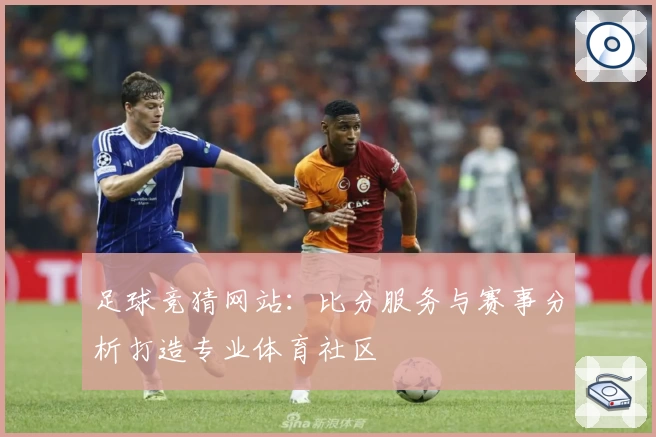 足球竞猜网站:比分服务与赛事分析打造专业体育社区
