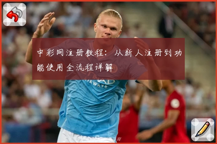中彩网注册教程:从新人注册到功能使用全流程详解