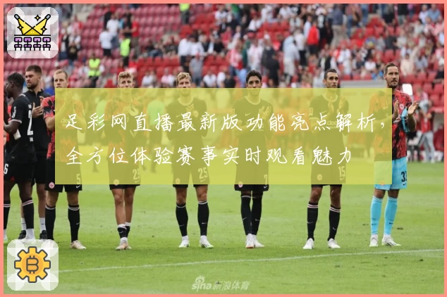 足彩网直播最新版功能亮点解析，全方位体验赛事实时观看魅力