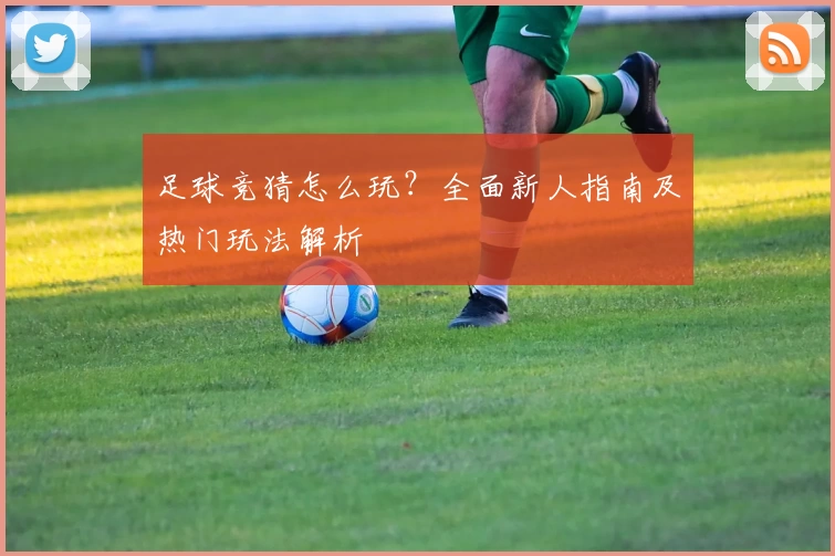 足球竞猜怎么玩？全面新人指南及热门玩法解析