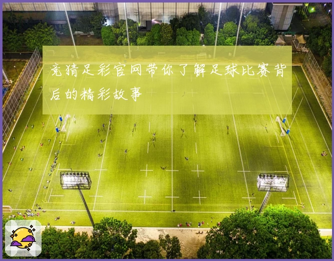 竞猜足彩官网带你了解足球比赛背后的精彩故事