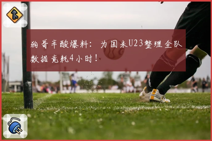 狗哥辛酸爆料：为国米U23整理全队数据竟耗4小时！