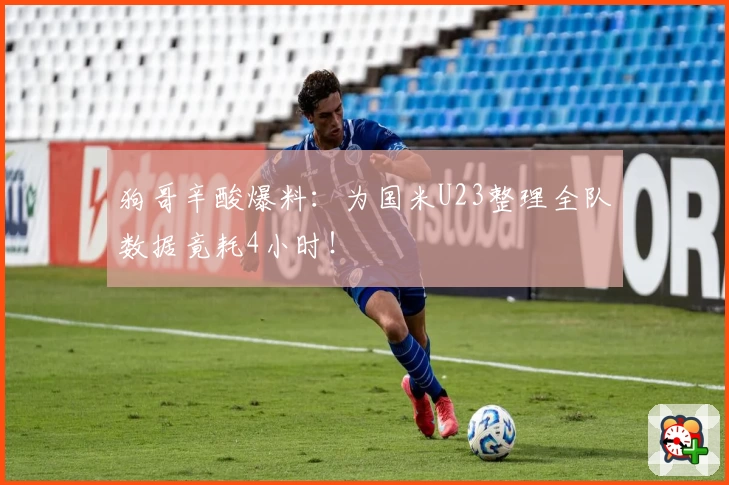 狗哥辛酸爆料：为国米U23整理全队数据竟耗4小时！