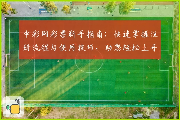 中彩网彩票新手指南:快速掌握注册流程与使用技巧,助您轻松上手
