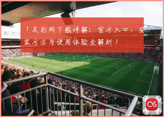 「足彩网下载详解：官方入口、安装方法与使用体验全解析」