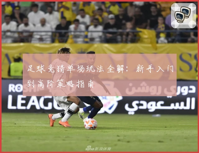 足球竞猜单场玩法全解：新手入门到高阶策略指南