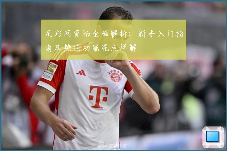 足彩网资讯全面解析:新手入门指南及热门功能亮点详解