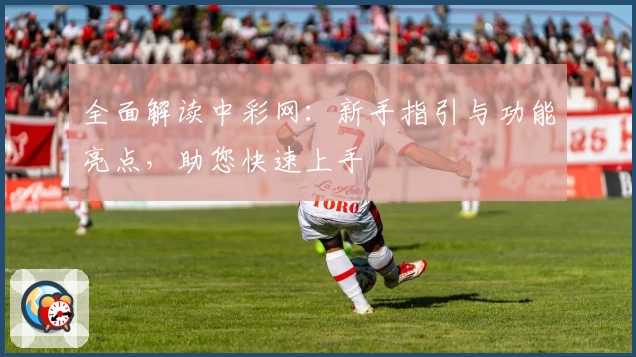 全面解读中彩网：新手指引与功能亮点，助您快速上手