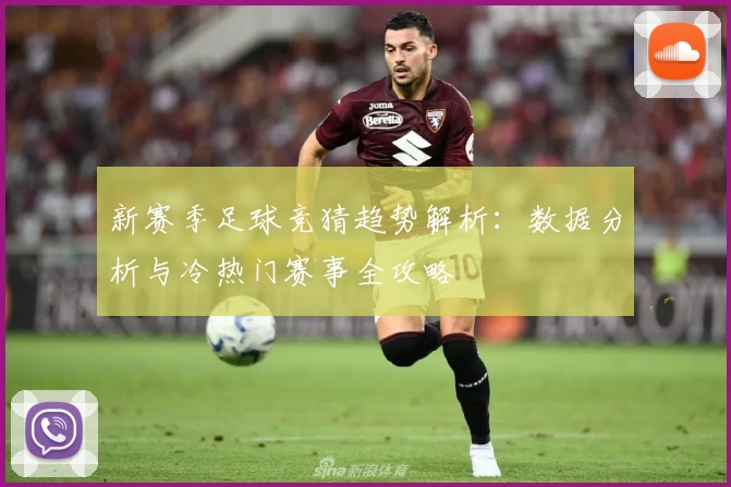 新赛季足球竞猜趋势解析：数据分析与冷热门赛事全攻略