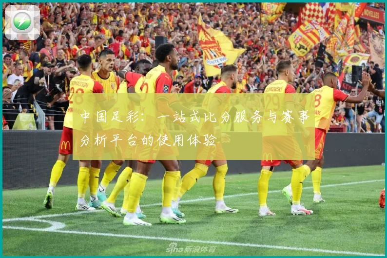 中国足彩：一站式比分服务与赛事分析平台的使用体验