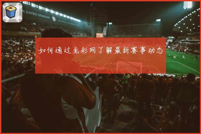 如何通过竞彩网了解最新赛事动态