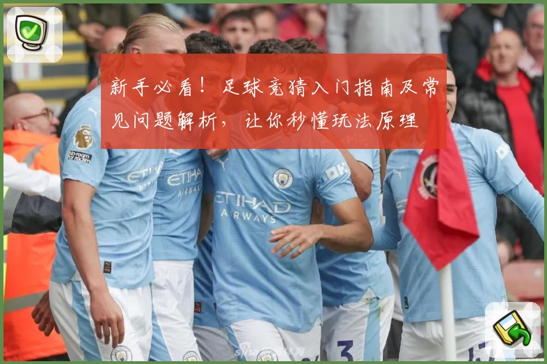 新手必看！足球竞猜入门指南及常见问题解析，让你秒懂玩法原理