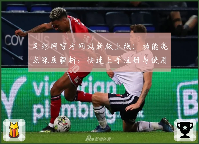 足彩网官方网站新版上线：功能亮点深度解析，快速上手注册与使用全攻略