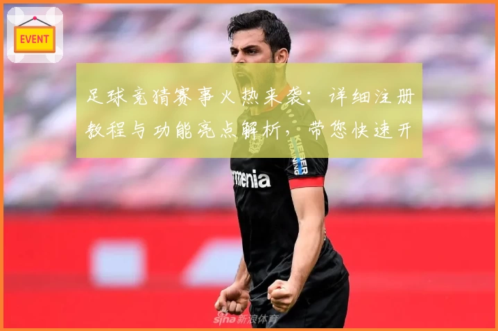 足球竞猜赛事火热来袭:详细注册教程与功能亮点解析,带您快速开启畅玩体验