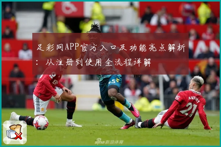 足彩网APP官方入口及功能亮点解析：从注册到使用全流程详解