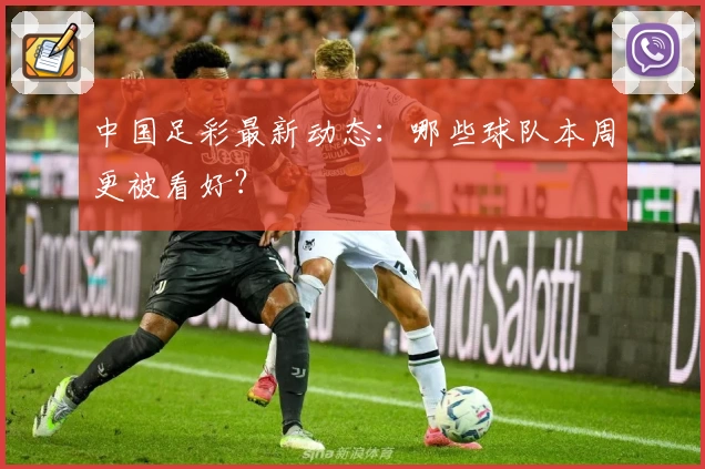 中国足彩最新动态:哪些球队本周更被看好?