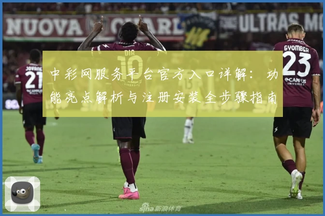 中彩网服务平台官方入口详解：功能亮点解析与注册安装全步骤指南